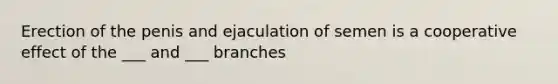 Erection of the penis and ejaculation of semen is a cooperative effect of the ___ and ___ branches