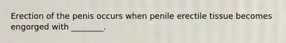 Erection of the penis occurs when penile erectile tissue becomes engorged with ________.