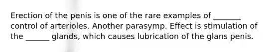 Erection of the penis is one of the rare examples of _______ control of arterioles. Another parasymp. Effect is stimulation of the ______ glands, which causes lubrication of the glans penis.