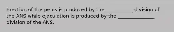 Erection of the penis is produced by the ___________ division of the ANS while ejaculation is produced by the _______________ division of the ANS.