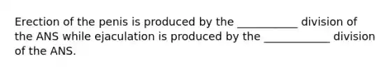 Erection of the penis is produced by the ___________ division of the ANS while ejaculation is produced by the ____________ division of the ANS.