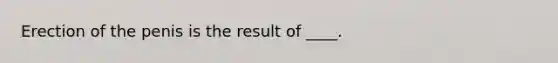 Erection of the penis is the result of ____.