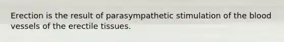 Erection is the result of parasympathetic stimulation of the blood vessels of the erectile tissues.