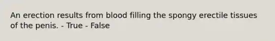 An erection results from blood filling the spongy erectile tissues of the penis. - True - False