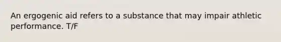 An ergogenic aid refers to a substance that may impair athletic performance. T/F