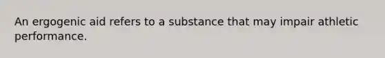 An ergogenic aid refers to a substance that may impair athletic performance.