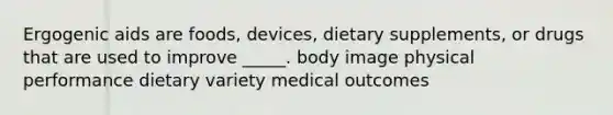 Ergogenic aids are foods, devices, dietary supplements, or drugs that are used to improve _____. body image physical performance dietary variety medical outcomes