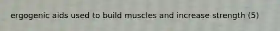 ergogenic aids used to build muscles and increase strength (5)