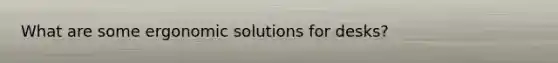 What are some ergonomic solutions for desks?