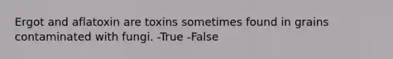 Ergot and aflatoxin are toxins sometimes found in grains contaminated with fungi. -True -False