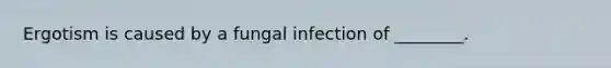 Ergotism is caused by a fungal infection of ________.