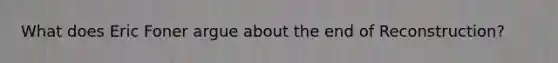 What does Eric Foner argue about the end of Reconstruction?