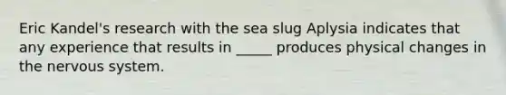 Eric Kandel's research with the sea slug Aplysia indicates that any experience that results in _____ produces physical changes in the <a href='https://www.questionai.com/knowledge/kThdVqrsqy-nervous-system' class='anchor-knowledge'>nervous system</a>.