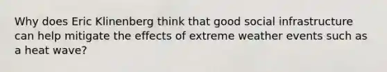 Why does Eric Klinenberg think that good social infrastructure can help mitigate the effects of extreme weather events such as a heat wave?