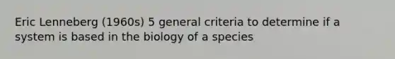 Eric Lenneberg (1960s) 5 general criteria to determine if a system is based in the biology of a species