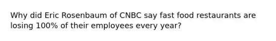 Why did Eric Rosenbaum of CNBC say fast food restaurants are losing 100% of their employees every year?