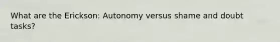 What are the Erickson: Autonomy versus shame and doubt tasks?