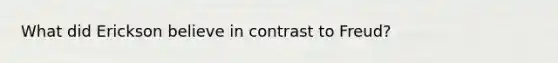 What did Erickson believe in contrast to Freud?