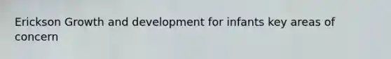 Erickson Growth and development for infants key areas of concern