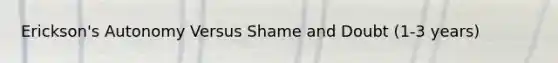 Erickson's Autonomy Versus Shame and Doubt (1-3 years)