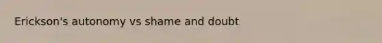 Erickson's autonomy vs shame and doubt