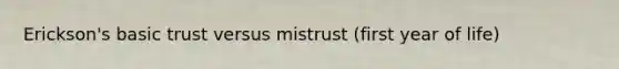 Erickson's basic trust versus mistrust (first year of life)