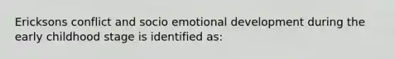 Ericksons conflict and socio emotional development during the early childhood stage is identified as: