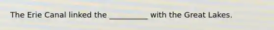 The Erie Canal linked the __________ with the Great Lakes.