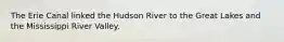 The Erie Canal linked the Hudson River to the Great Lakes and the Mississippi River Valley.