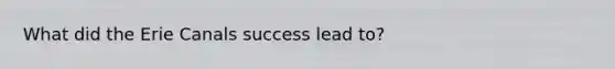 What did the Erie Canals success lead to?