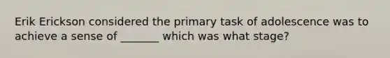 Erik Erickson considered the primary task of adolescence was to achieve a sense of _______ which was what stage?