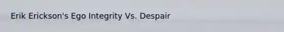 Erik Erickson's Ego Integrity Vs. Despair