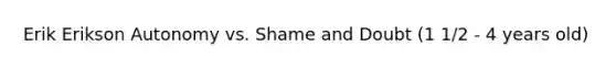 Erik Erikson Autonomy vs. Shame and Doubt (1 1/2 - 4 years old)