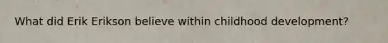 What did Erik Erikson believe within childhood development?
