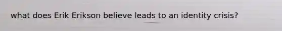 what does Erik Erikson believe leads to an identity crisis?