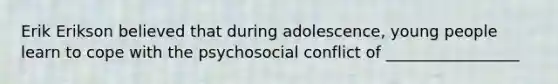 Erik Erikson believed that during adolescence, young people learn to cope with the psychosocial conflict of _________________