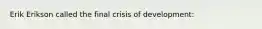 Erik Erikson called the final crisis of development: