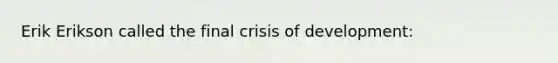 Erik Erikson called the final crisis of development: