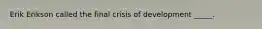 Erik Erikson called the final crisis of development _____.