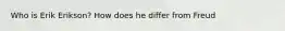 Who is Erik Erikson? How does he differ from Freud
