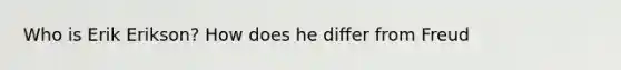 Who is Erik Erikson? How does he differ from Freud