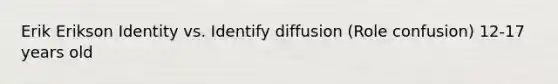 Erik Erikson Identity vs. Identify diffusion (Role confusion) 12-17 years old