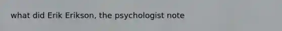 what did Erik Erikson, the psychologist note