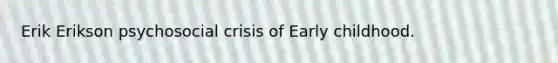 Erik Erikson psychosocial crisis of Early childhood.