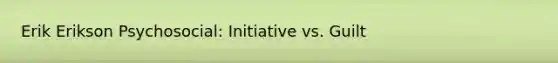 Erik Erikson Psychosocial: Initiative vs. Guilt