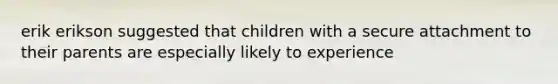 erik erikson suggested that children with a secure attachment to their parents are especially likely to experience