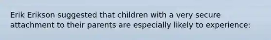 Erik Erikson suggested that children with a very secure attachment to their parents are especially likely to experience: