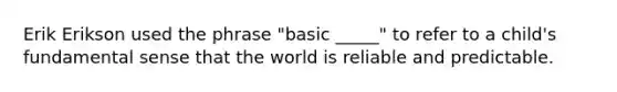 Erik Erikson used the phrase "basic _____" to refer to a child's fundamental sense that the world is reliable and predictable.