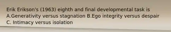 Erik Erikson's (1963) eighth and final developmental task is A.Generativity versus stagnation B.Ego integrity versus despair C. Intimacy versus isolation