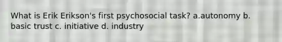 What is Erik Erikson's first psychosocial task? a.autonomy b. basic trust c. initiative d. industry